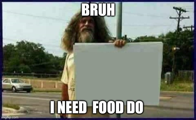 Homeless man | BRUH I NEED  FOOD DO | image tagged in homeless man | made w/ Imgflip meme maker