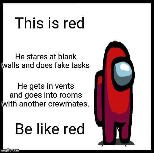 Be like red |  This is red; He stares at blank walls and does fake tasks; He gets in vents and goes into rooms with another crewmates. Be like red | image tagged in memes,be like bill | made w/ Imgflip meme maker