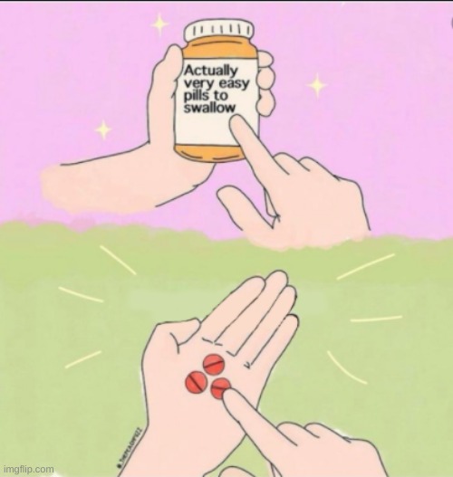 Very Easy Pills to Swallow | image tagged in very easy pills to swallow | made w/ Imgflip meme maker