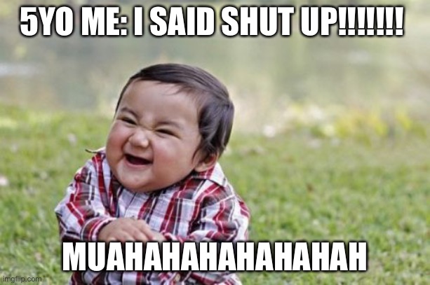 EVEEEEEEELL | 5YO ME: I SAID SHUT UP!!!!!!! MUAHAHAHAHAHAHAH | image tagged in memes,evil toddler | made w/ Imgflip meme maker
