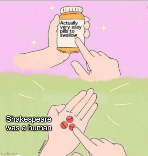 Very Easy Pills to Swallow | Shakespeare was a human | image tagged in very easy pills to swallow | made w/ Imgflip meme maker