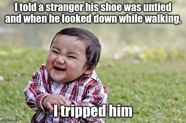Evil Toddler Meme | I told a stranger his shoe was untied and when he looked down while walking, I tripped him | image tagged in memes,evil toddler | made w/ Imgflip meme maker