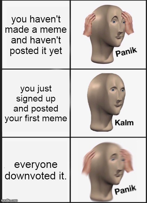 Imagine not posting a meme smh | you haven't made a meme and haven't posted it yet; you just signed up and posted your first meme; everyone downvoted it. | image tagged in memes,panik kalm panik | made w/ Imgflip meme maker