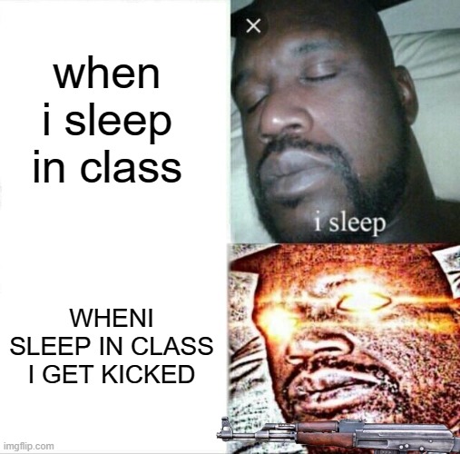 Fax? | when i sleep in class; WHENI SLEEP IN CLASS I GET KICKED | image tagged in memes,sleeping shaq | made w/ Imgflip meme maker