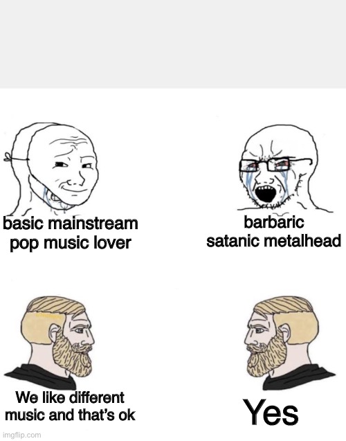 Chad we know | barbaric satanic metalhead; basic mainstream pop music lover; We like different music and that’s ok; Yes | image tagged in chad we know | made w/ Imgflip meme maker