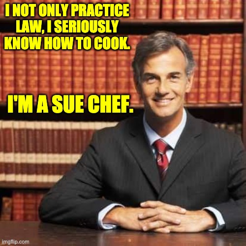 Sue | I NOT ONLY PRACTICE LAW, I SERIOUSLY KNOW HOW TO COOK. I'M A SUE CHEF. | image tagged in lawyer | made w/ Imgflip meme maker