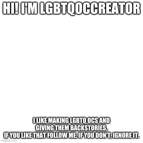 OI!! | HI! I'M LGBTQOCCREATOR; I LIKE MAKING LGBTQ OCS AND GIVING THEM BACKSTORIES.
IF YOU LIKE THAT FOLLOW ME. IF YOU DON'T, IGNORE IT. | image tagged in memes,blank transparent square | made w/ Imgflip meme maker