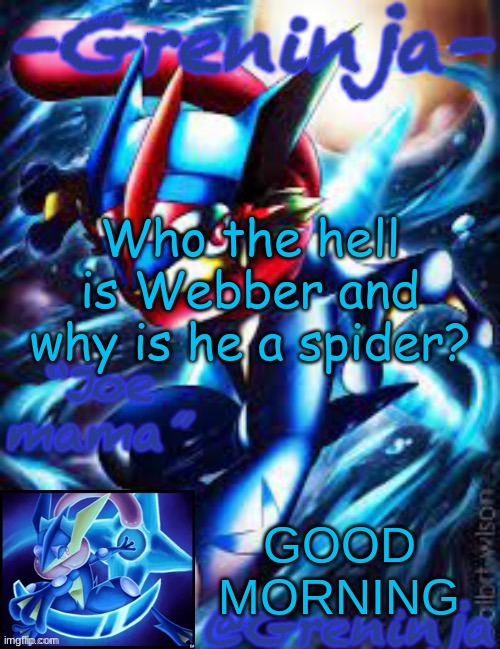 3 hours until I can comment | Who the hell is Webber and why is he a spider? GOOD MORNING | image tagged in msmg,memes | made w/ Imgflip meme maker