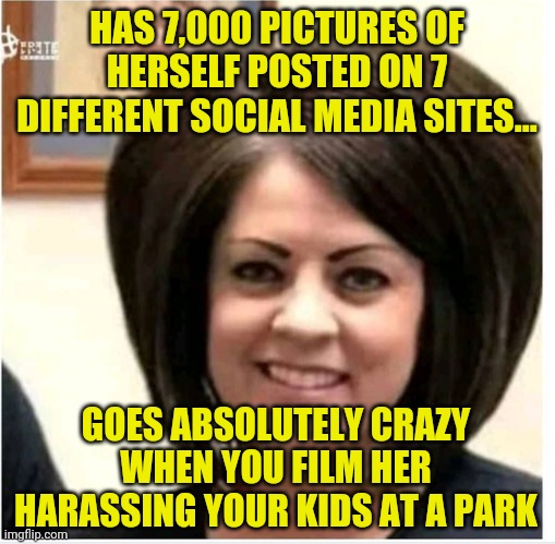 Karens..........the hemorrhoids of social media | HAS 7,000 PICTURES OF HERSELF POSTED ON 7 DIFFERENT SOCIAL MEDIA SITES... GOES ABSOLUTELY CRAZY WHEN YOU FILM HER HARASSING YOUR KIDS AT A PARK | image tagged in mega karen,opinion,crazy | made w/ Imgflip meme maker