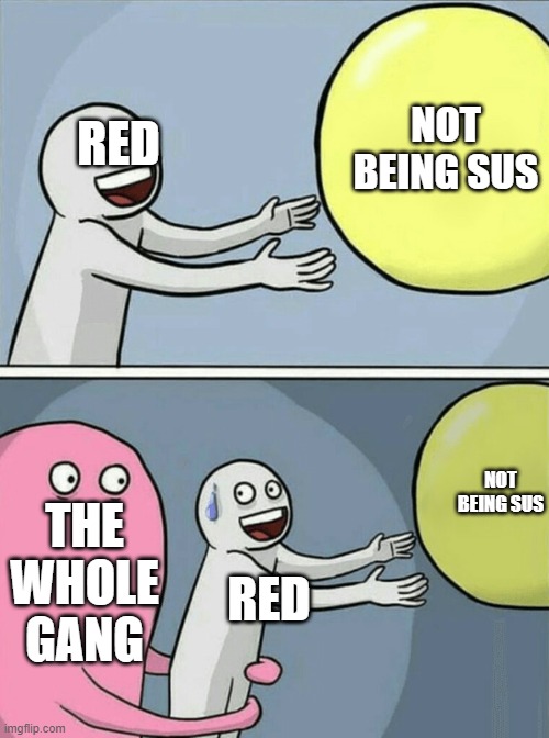 sus | NOT BEING SUS; RED; NOT BEING SUS; THE WHOLE GANG; RED | image tagged in memes,running away balloon | made w/ Imgflip meme maker