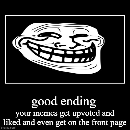 good ending your memes get upvoted and liked and even get on the front page | made w/ Imgflip meme maker