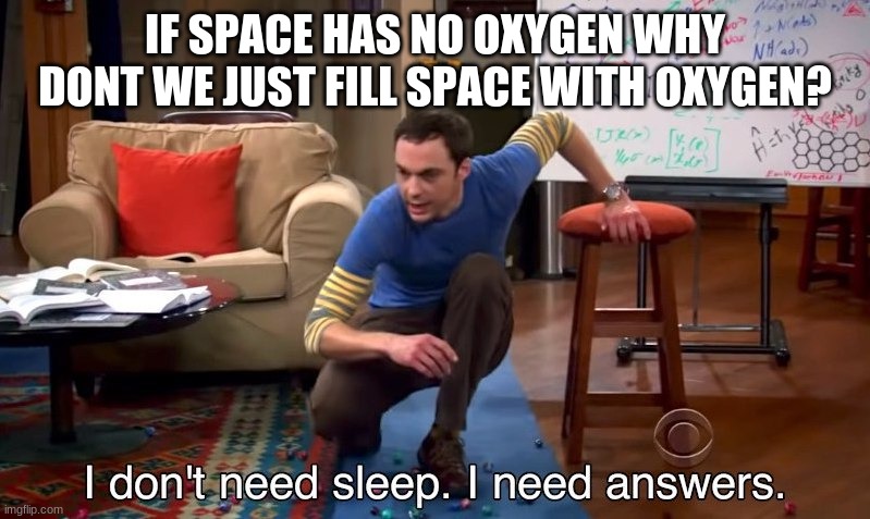 intresting | IF SPACE HAS NO OXYGEN WHY DONT WE JUST FILL SPACE WITH OXYGEN? | image tagged in i don't need sleep i need answers | made w/ Imgflip meme maker