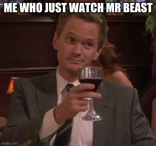 true story | ME WHO JUST WATCH MR BEAST | image tagged in true story | made w/ Imgflip meme maker