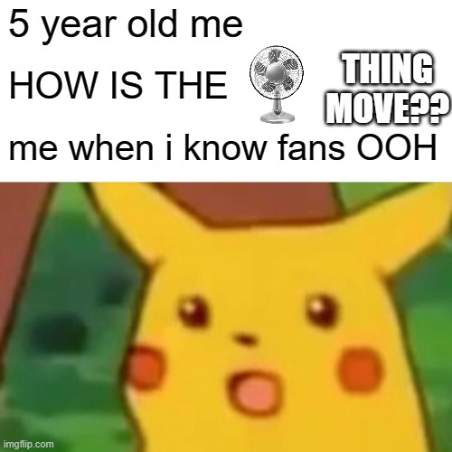 LOL | 5 year old me; THING MOVE?? HOW IS THE; me when i know fans OOH | image tagged in memes,surprised pikachu | made w/ Imgflip meme maker