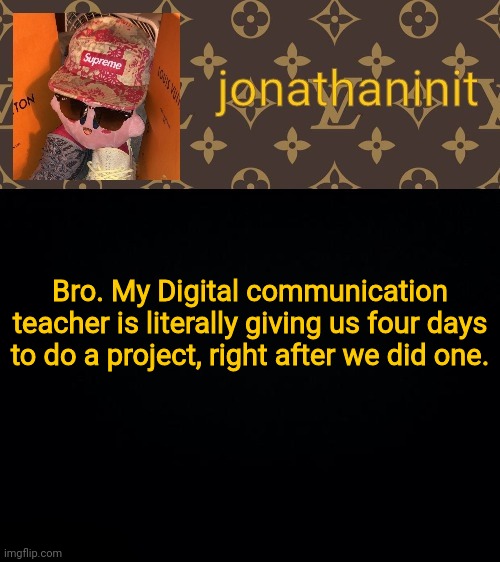 Alright Pixlr don't fail now. | Bro. My Digital communication teacher is literally giving us four days to do a project, right after we did one. | image tagged in jonathaninit kirby drip | made w/ Imgflip meme maker