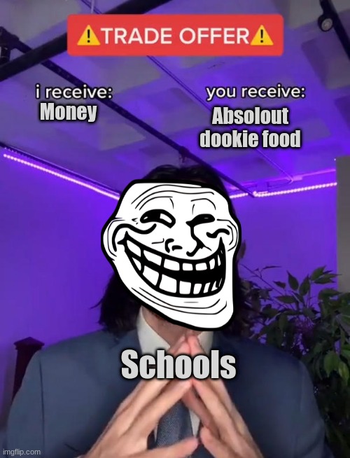 Trade Offer | Absolout dookie food; Money; Schools | image tagged in trade offer | made w/ Imgflip meme maker