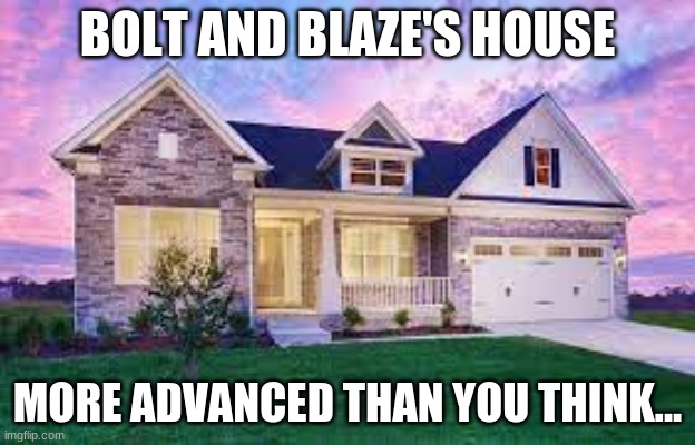 BOLT AND BLAZE'S HOUSE; MORE ADVANCED THAN YOU THINK... | made w/ Imgflip meme maker