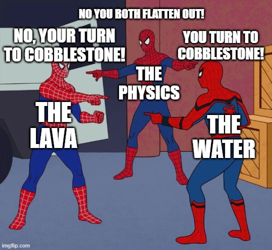 Spider Man Triple | THE LAVA THE PHYSICS THE WATER NO YOU BOTH FLATTEN OUT! YOU TURN TO COBBLESTONE! NO, YOUR TURN TO COBBLESTONE! | image tagged in spider man triple | made w/ Imgflip meme maker