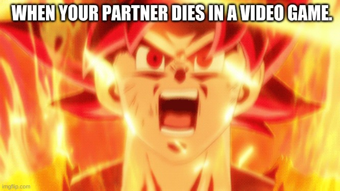 WHEN YOUR PARTNER DIES IN A VIDEO GAME. | image tagged in dragon ball super | made w/ Imgflip meme maker
