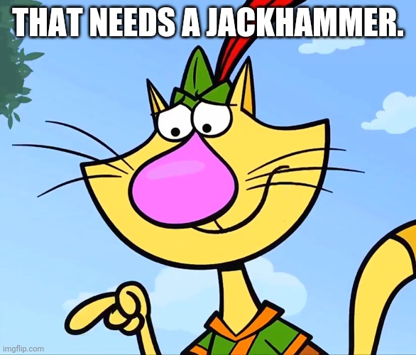 THAT NEEDS A JACKHAMMER. | made w/ Imgflip meme maker
