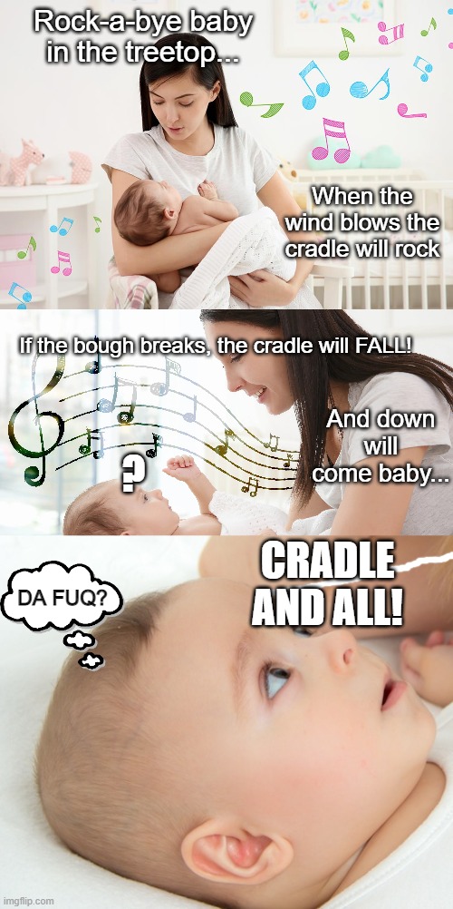 How babies sleep after we sing nightmare fuel to them is beyond me. | Rock-a-bye baby in the treetop... When the wind blows the cradle will rock; If the bough breaks, the cradle will FALL! And down will come baby... ? CRADLE AND ALL! DA FUQ? | image tagged in post-partum,dark humor | made w/ Imgflip meme maker