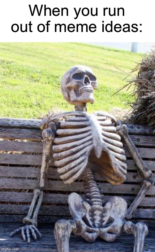 Waiting Skeleton | When you run out of meme ideas: | image tagged in memes,waiting skeleton,no ideas,help me,not funny | made w/ Imgflip meme maker