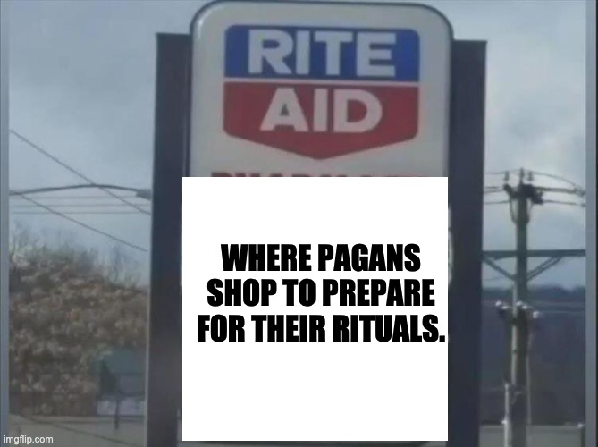 Rite Aid | WHERE PAGANS SHOP TO PREPARE FOR THEIR RITUALS. | image tagged in rite aid | made w/ Imgflip meme maker