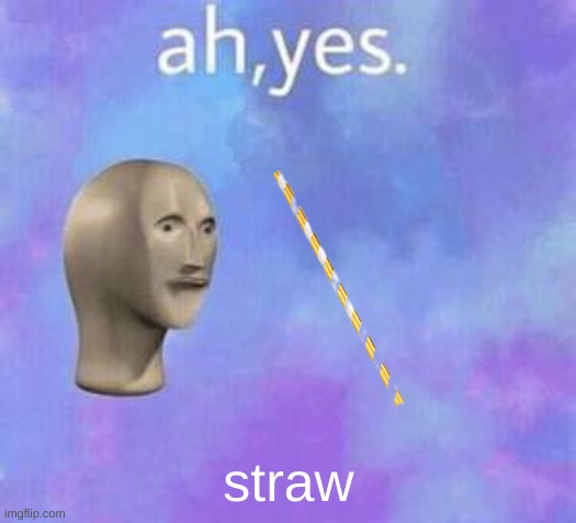 Ah yes | straw | image tagged in ah yes | made w/ Imgflip meme maker