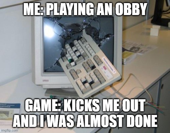 FNAF rage | ME: PLAYING AN OBBY; GAME: KICKS ME OUT AND I WAS ALMOST DONE | image tagged in fnaf rage,true,so true,same energy | made w/ Imgflip meme maker