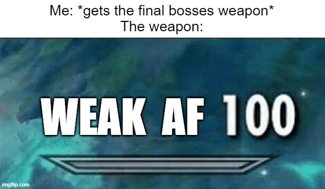 why though? | Me: *gets the final bosses weapon*
The weapon:; WEAK  AF | image tagged in skyrim skill meme | made w/ Imgflip meme maker