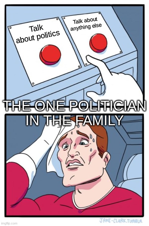 The struggle is real | Talk about anything else; Talk about politics; THE ONE POLITICIAN IN THE FAMILY | image tagged in memes,two buttons | made w/ Imgflip meme maker