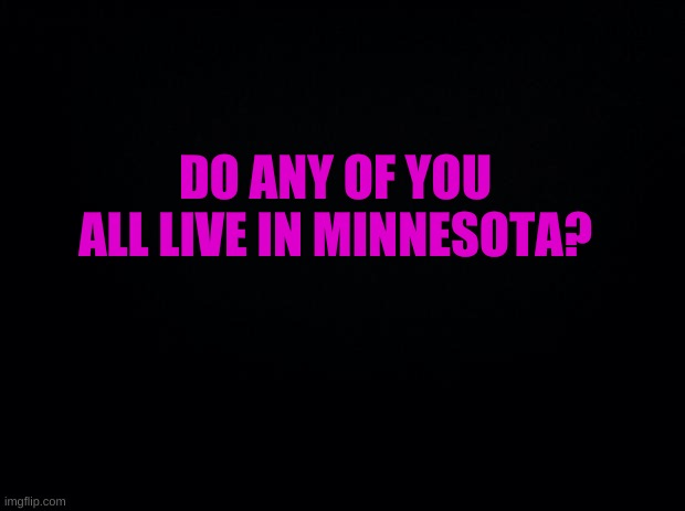 ANYONE? | DO ANY OF YOU ALL LIVE IN MINNESOTA? | image tagged in well | made w/ Imgflip meme maker