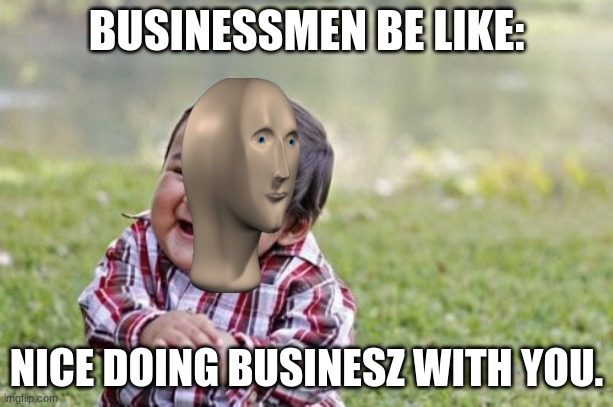 Evil Toddler Meme | BUSINESSMEN BE LIKE:; NICE DOING BUSINESZ WITH YOU. | image tagged in memes,evil toddler | made w/ Imgflip meme maker