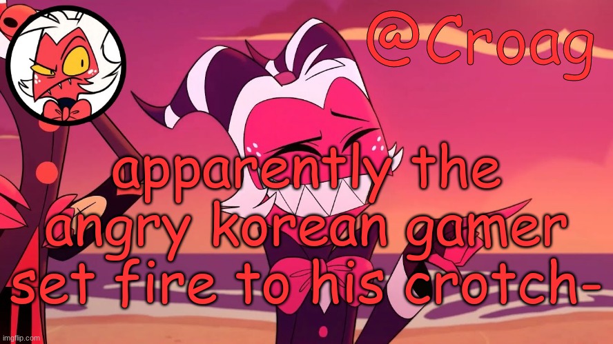 Croag's Moxxie Template | apparently the angry korean gamer set fire to his crotch- | image tagged in croag's moxxie template | made w/ Imgflip meme maker