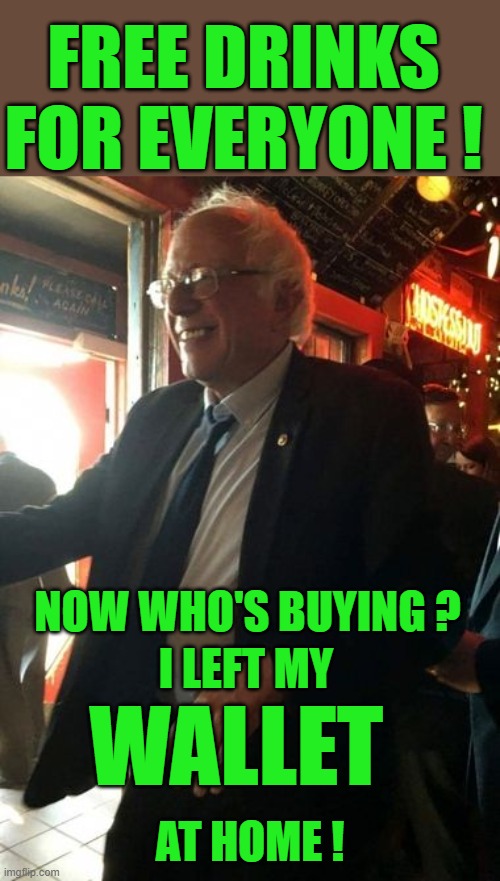 yep |  FREE DRINKS FOR EVERYONE ! NOW WHO'S BUYING ? I LEFT MY; WALLET; AT HOME ! | image tagged in democrats,progressives,free stuff | made w/ Imgflip meme maker