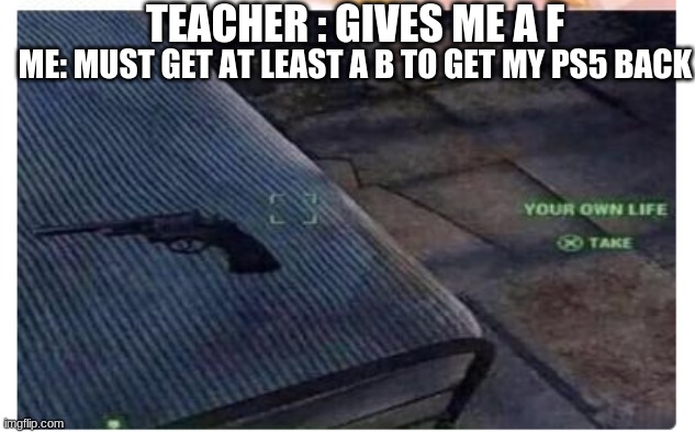 fallout | TEACHER : GIVES ME A F; ME: MUST GET AT LEAST A B TO GET MY PS5 BACK | image tagged in fallout | made w/ Imgflip meme maker