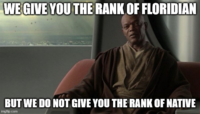 Mace Windu Jedi Council | WE GIVE YOU THE RANK OF FLORIDIAN; BUT WE DO NOT GIVE YOU THE RANK OF NATIVE | image tagged in mace windu jedi council | made w/ Imgflip meme maker