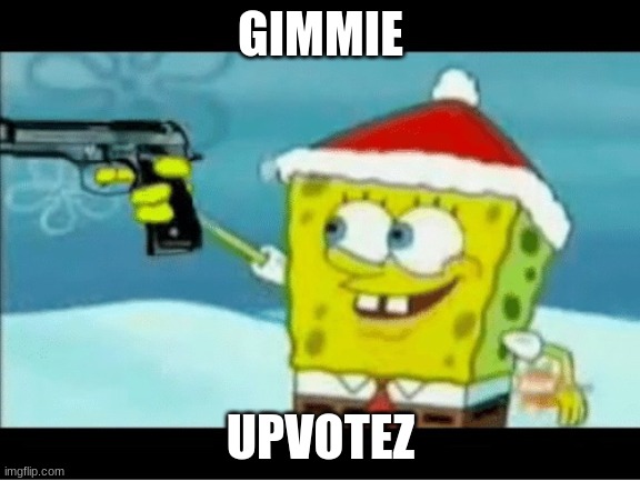 SpongeBob with a Pistol | GIMMIE; UPVOTEZ | image tagged in spongebob with a pistol | made w/ Imgflip meme maker