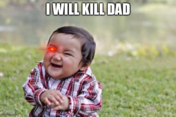 Evil Toddler Meme | I WILL KILL DAD | image tagged in memes,evil toddler | made w/ Imgflip meme maker
