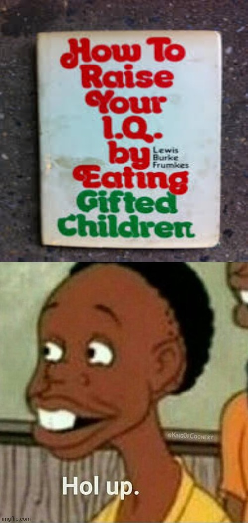 This book | image tagged in hol up,reposts,repost,memes,cannibalism,book | made w/ Imgflip meme maker