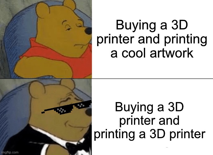 Capital gains | Buying a 3D printer and printing a cool artwork; Buying a 3D printer and printing a 3D printer | image tagged in memes,tuxedo winnie the pooh | made w/ Imgflip meme maker