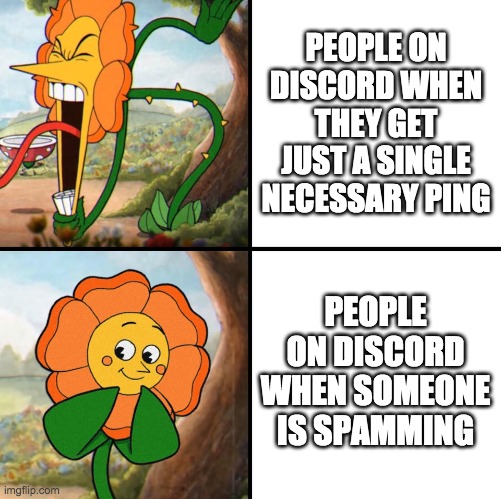 angry flower | PEOPLE ON DISCORD WHEN THEY GET JUST A SINGLE NECESSARY PING; PEOPLE ON DISCORD WHEN SOMEONE IS SPAMMING | image tagged in angry flower | made w/ Imgflip meme maker