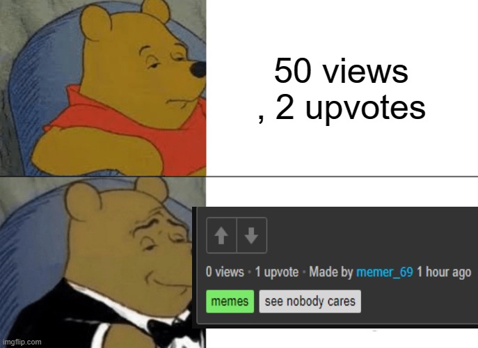 Tuxedo Winnie The Pooh Meme | 50 views , 2 upvotes | image tagged in memes,tuxedo winnie the pooh | made w/ Imgflip meme maker