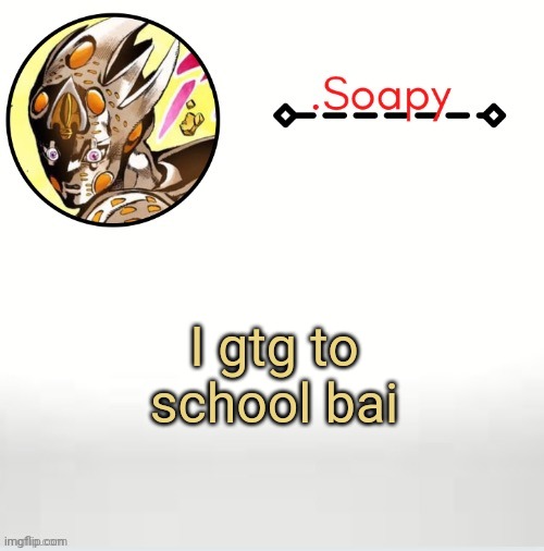 Soap ger temp | I gtg to school bai | image tagged in soap ger temp | made w/ Imgflip meme maker