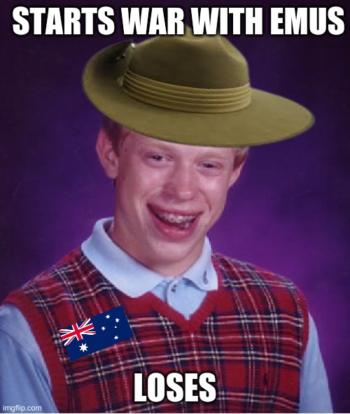 The Great Emu War | STARTS WAR WITH EMUS; LOSES | image tagged in memes,bad luck brian | made w/ Imgflip meme maker