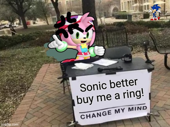 Now Amy is mad! | Sonic better buy me a ring! | image tagged in memes,change my mind,amy rose,sonic the hedgehog,amy x sonic | made w/ Imgflip meme maker