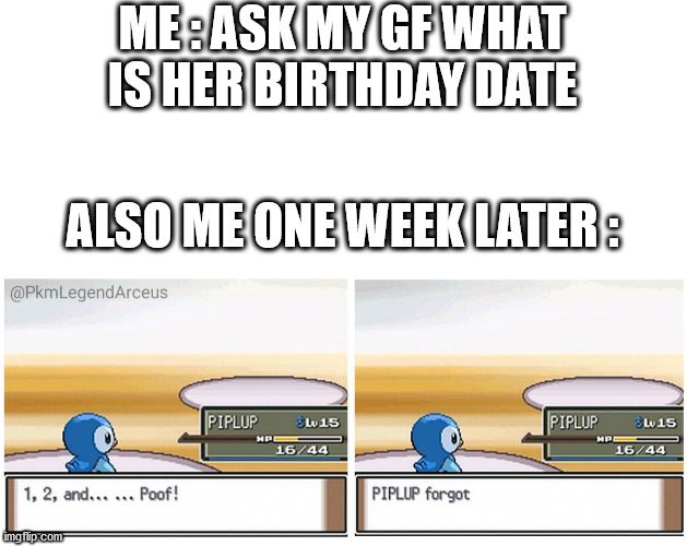 I'm dumb | ME : ASK MY GF WHAT IS HER BIRTHDAY DATE; ALSO ME ONE WEEK LATER : | image tagged in piplup forgot,meme | made w/ Imgflip meme maker