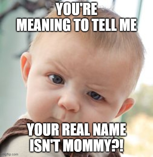 Skeptical Baby Meme | YOU'RE MEANING TO TELL ME; YOUR REAL NAME ISN'T MOMMY?! | image tagged in memes,skeptical baby | made w/ Imgflip meme maker