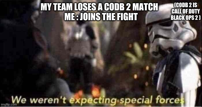 We Weren't Expecting Special Forces | (CODB 2 IS CALL OF DUTY BLACK OPS 2 ); MY TEAM LOSES A CODB 2 MATCH  
ME : JOINS THE FIGHT | image tagged in we weren't expecting special forces | made w/ Imgflip meme maker