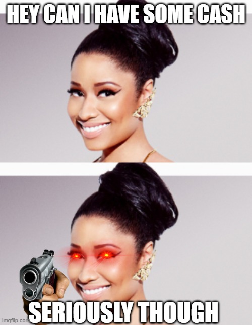 im not a regular shoota, so when u see me saluda (this is just for i fun i mean no offence to anybody and im not threatening) | HEY CAN I HAVE SOME CASH; SERIOUSLY THOUGH | image tagged in nicki minaj | made w/ Imgflip meme maker